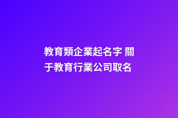 教育類企業起名字 關于教育行業公司取名-第1張-公司起名-玄機派